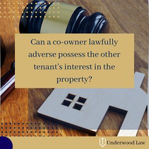 Can a co-owner lawfully adverse possess the other tenant’s interest in the property? Blog Image for Underwood Law Firm